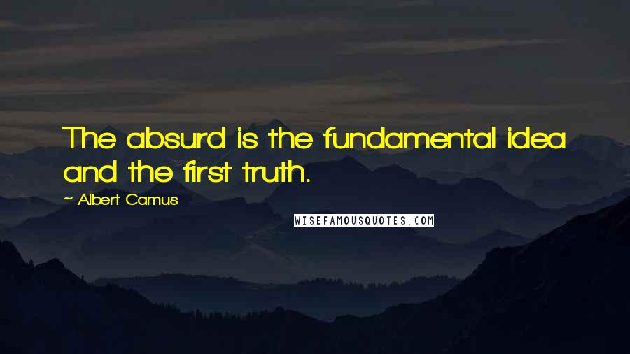 Albert Camus Quotes: The absurd is the fundamental idea and the first truth.