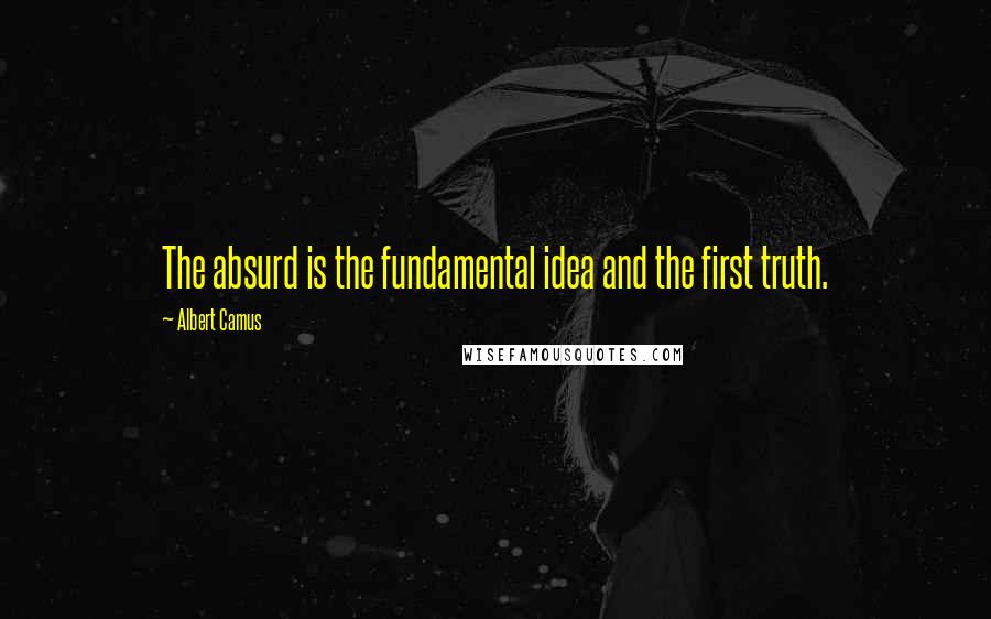 Albert Camus Quotes: The absurd is the fundamental idea and the first truth.