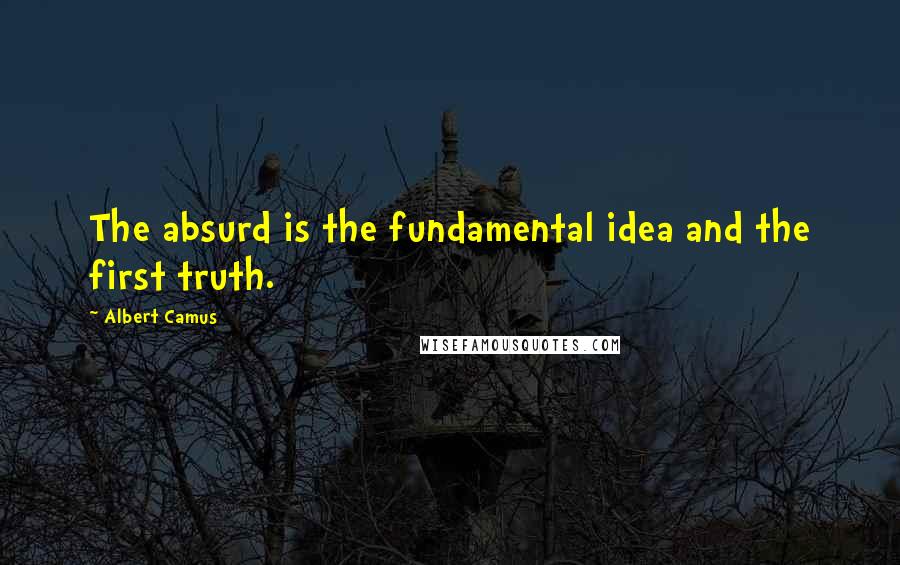 Albert Camus Quotes: The absurd is the fundamental idea and the first truth.