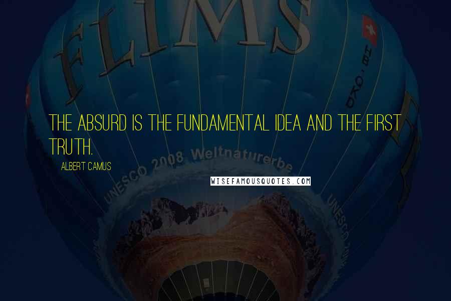 Albert Camus Quotes: The absurd is the fundamental idea and the first truth.