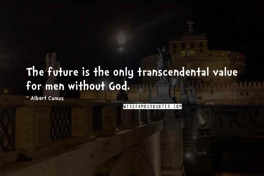 Albert Camus Quotes: The future is the only transcendental value for men without God.