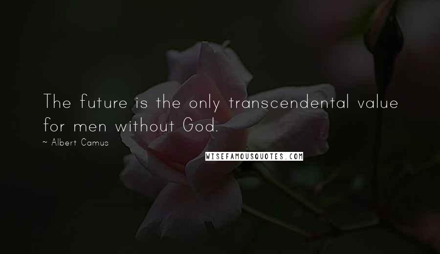 Albert Camus Quotes: The future is the only transcendental value for men without God.