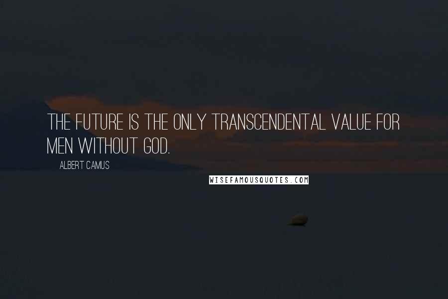 Albert Camus Quotes: The future is the only transcendental value for men without God.