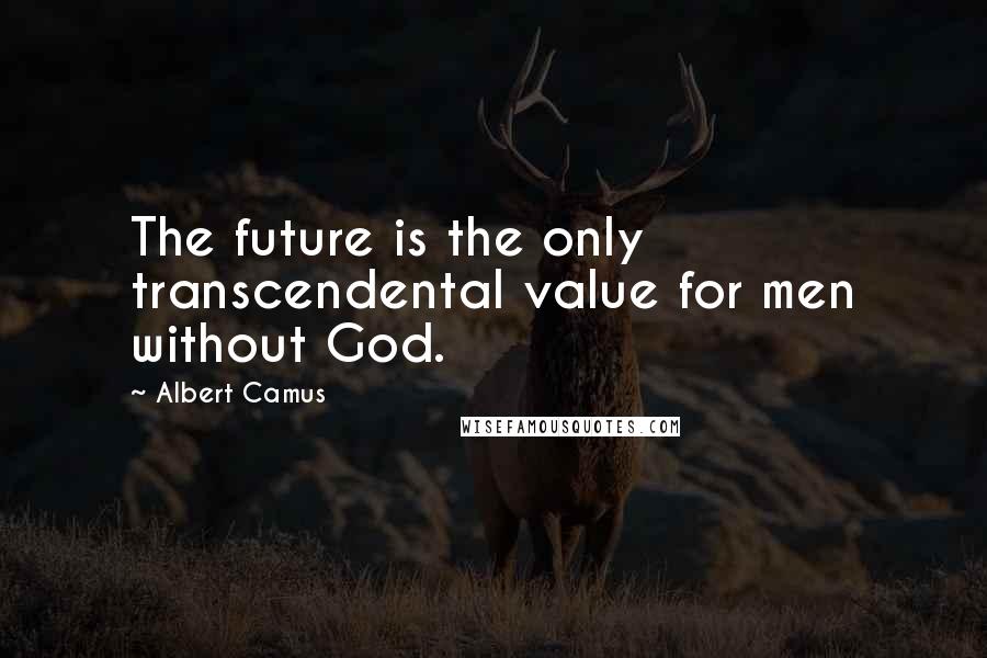 Albert Camus Quotes: The future is the only transcendental value for men without God.