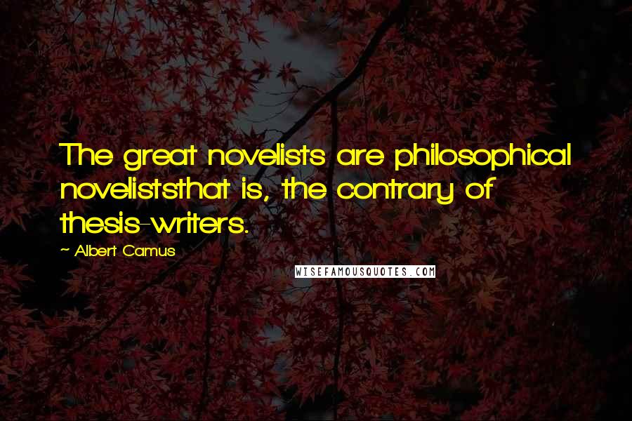 Albert Camus Quotes: The great novelists are philosophical noveliststhat is, the contrary of thesis-writers.