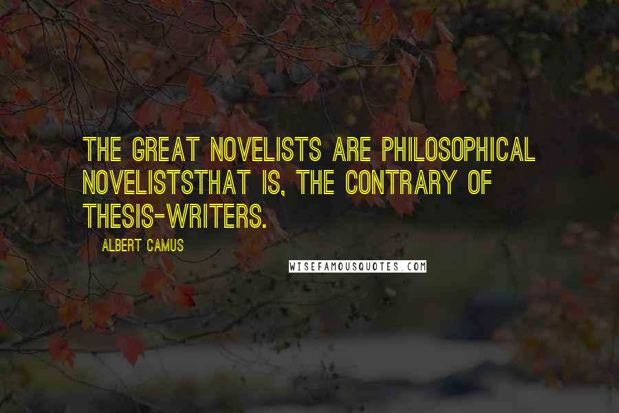 Albert Camus Quotes: The great novelists are philosophical noveliststhat is, the contrary of thesis-writers.