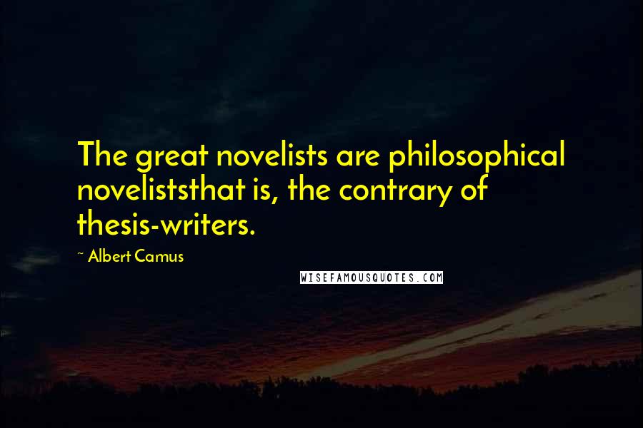 Albert Camus Quotes: The great novelists are philosophical noveliststhat is, the contrary of thesis-writers.