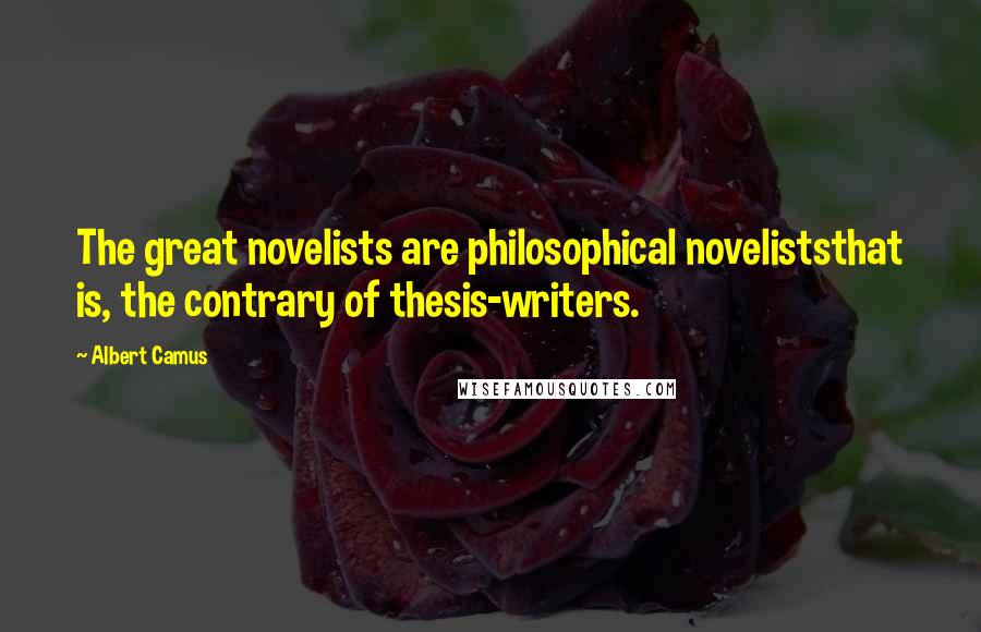 Albert Camus Quotes: The great novelists are philosophical noveliststhat is, the contrary of thesis-writers.