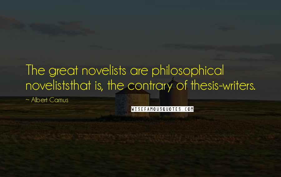 Albert Camus Quotes: The great novelists are philosophical noveliststhat is, the contrary of thesis-writers.