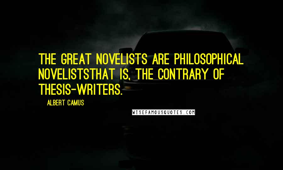 Albert Camus Quotes: The great novelists are philosophical noveliststhat is, the contrary of thesis-writers.