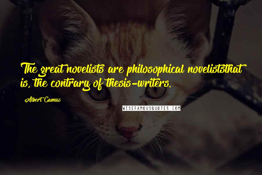 Albert Camus Quotes: The great novelists are philosophical noveliststhat is, the contrary of thesis-writers.