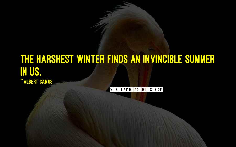 Albert Camus Quotes: The harshest winter finds an invincible summer in us.