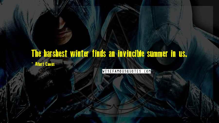 Albert Camus Quotes: The harshest winter finds an invincible summer in us.