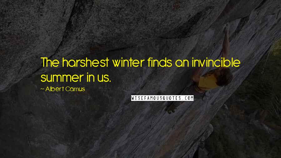 Albert Camus Quotes: The harshest winter finds an invincible summer in us.