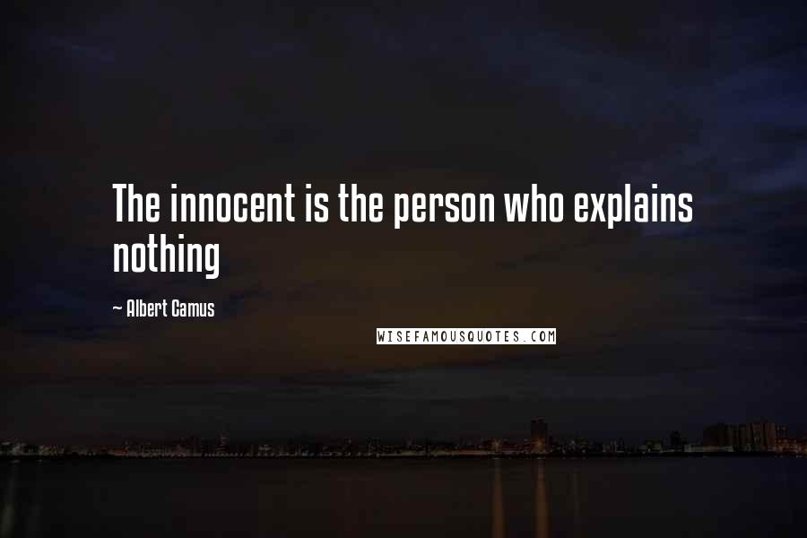 Albert Camus Quotes: The innocent is the person who explains nothing