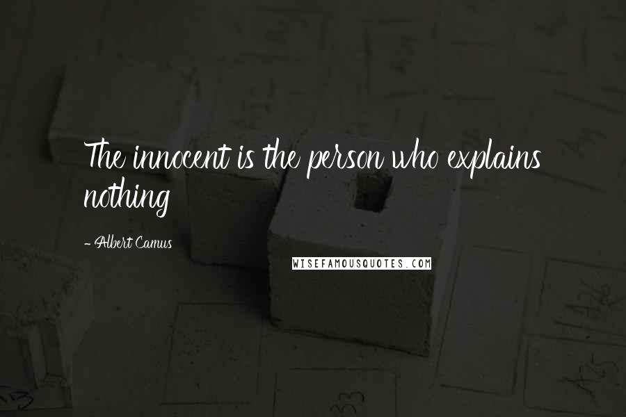 Albert Camus Quotes: The innocent is the person who explains nothing