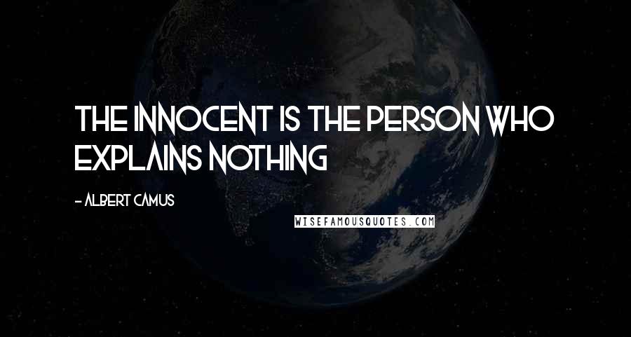 Albert Camus Quotes: The innocent is the person who explains nothing