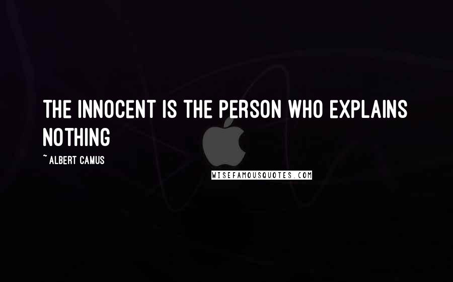 Albert Camus Quotes: The innocent is the person who explains nothing