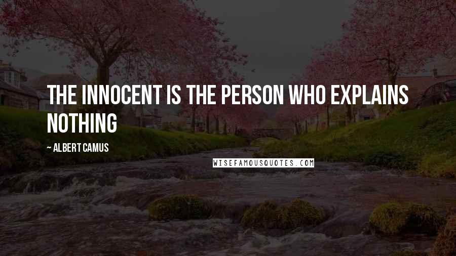 Albert Camus Quotes: The innocent is the person who explains nothing