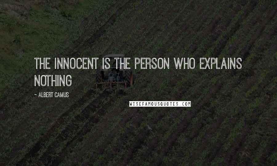 Albert Camus Quotes: The innocent is the person who explains nothing