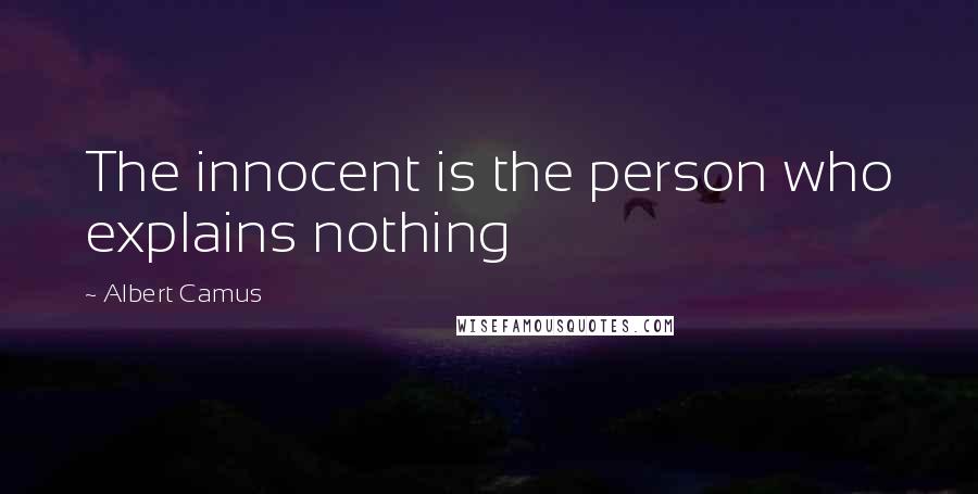 Albert Camus Quotes: The innocent is the person who explains nothing