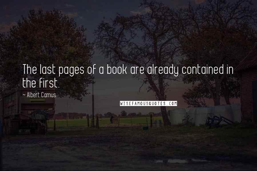 Albert Camus Quotes: The last pages of a book are already contained in the first.