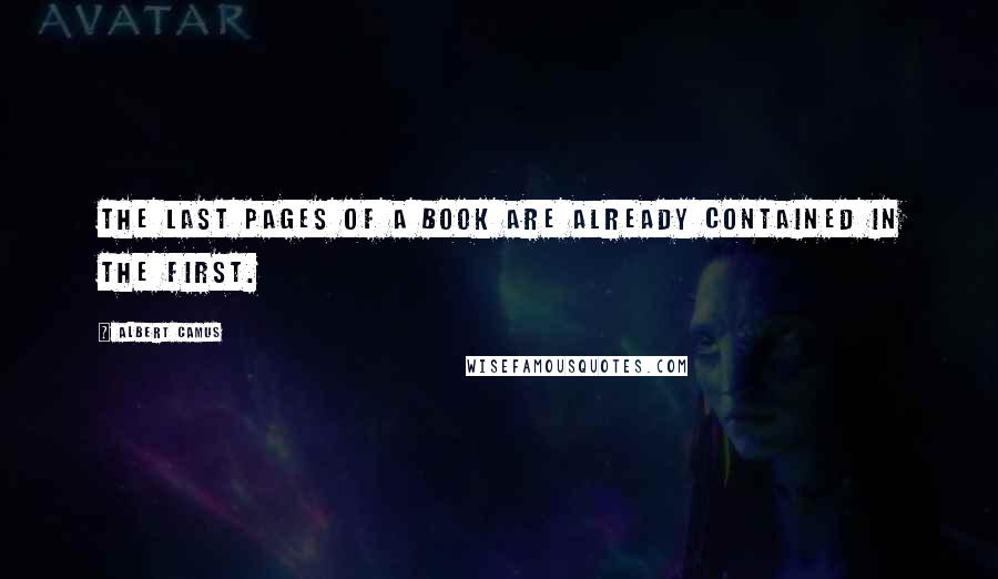 Albert Camus Quotes: The last pages of a book are already contained in the first.