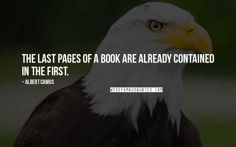 Albert Camus Quotes: The last pages of a book are already contained in the first.