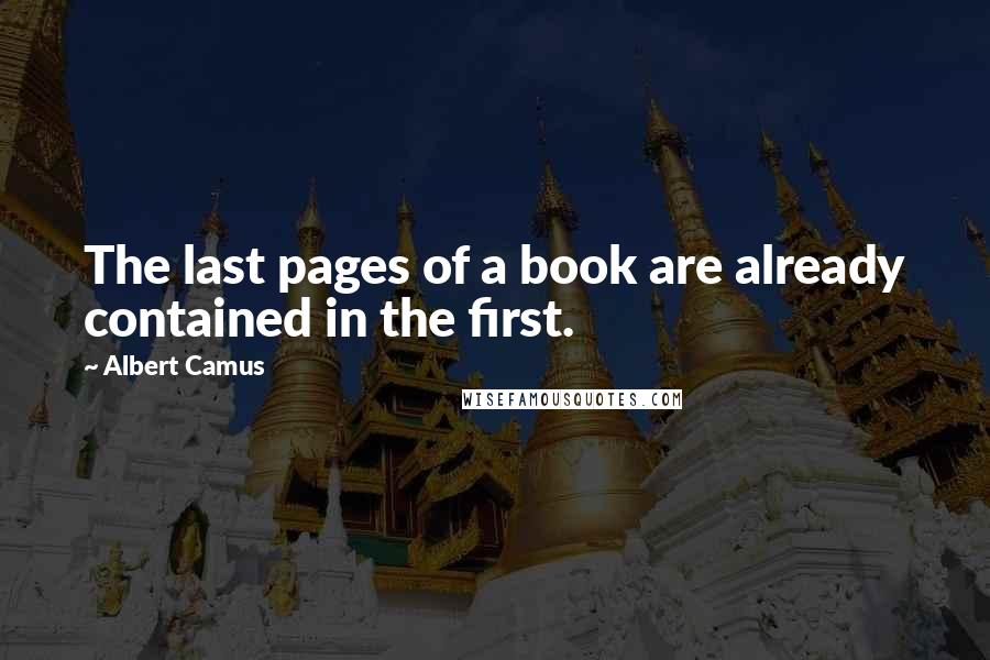 Albert Camus Quotes: The last pages of a book are already contained in the first.