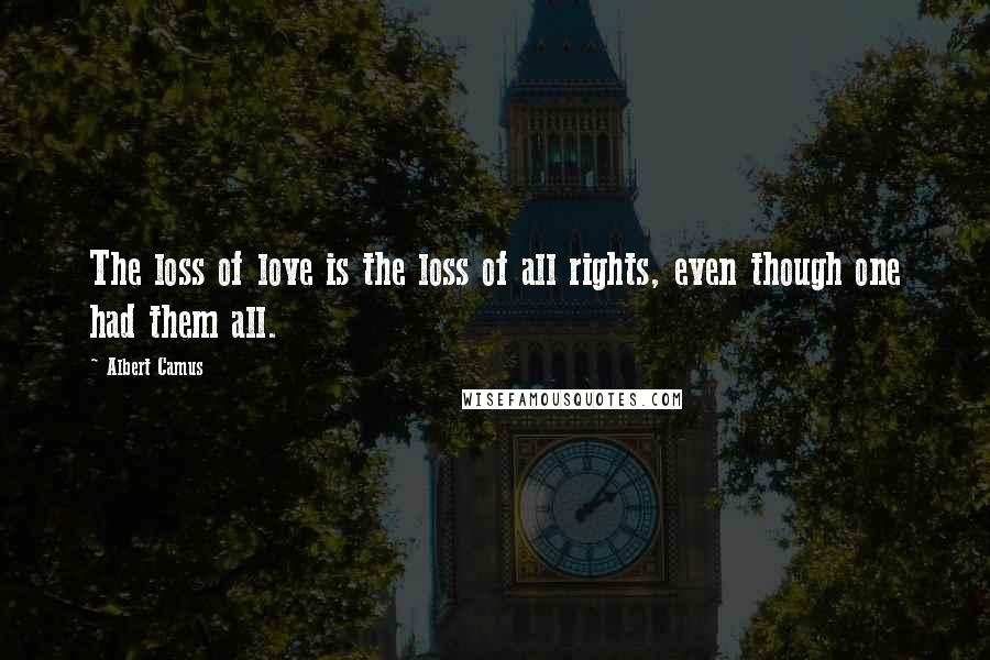 Albert Camus Quotes: The loss of love is the loss of all rights, even though one had them all.