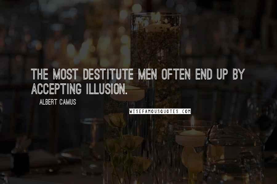 Albert Camus Quotes: The most destitute men often end up by accepting illusion.