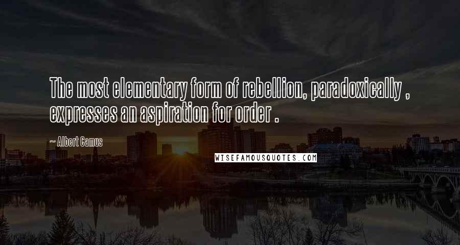 Albert Camus Quotes: The most elementary form of rebellion, paradoxically , expresses an aspiration for order .