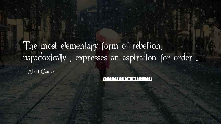 Albert Camus Quotes: The most elementary form of rebellion, paradoxically , expresses an aspiration for order .