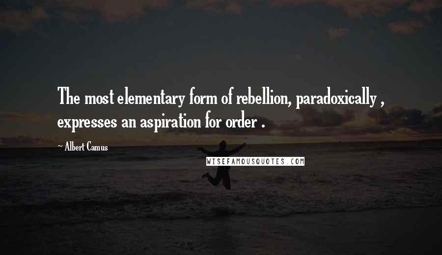 Albert Camus Quotes: The most elementary form of rebellion, paradoxically , expresses an aspiration for order .