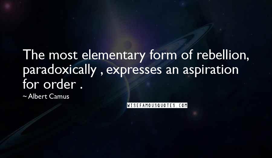 Albert Camus Quotes: The most elementary form of rebellion, paradoxically , expresses an aspiration for order .