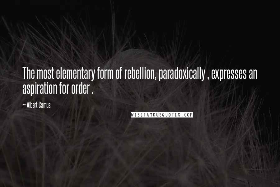 Albert Camus Quotes: The most elementary form of rebellion, paradoxically , expresses an aspiration for order .