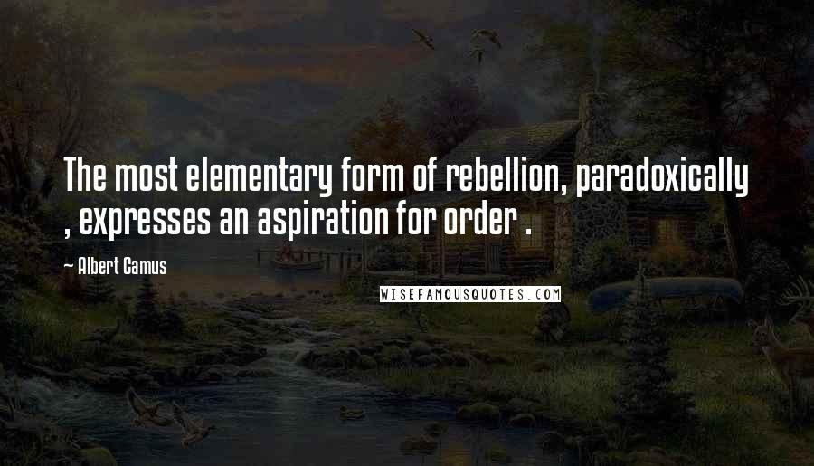 Albert Camus Quotes: The most elementary form of rebellion, paradoxically , expresses an aspiration for order .