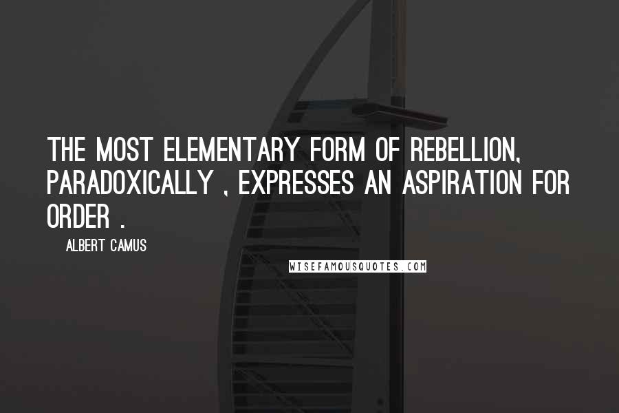 Albert Camus Quotes: The most elementary form of rebellion, paradoxically , expresses an aspiration for order .