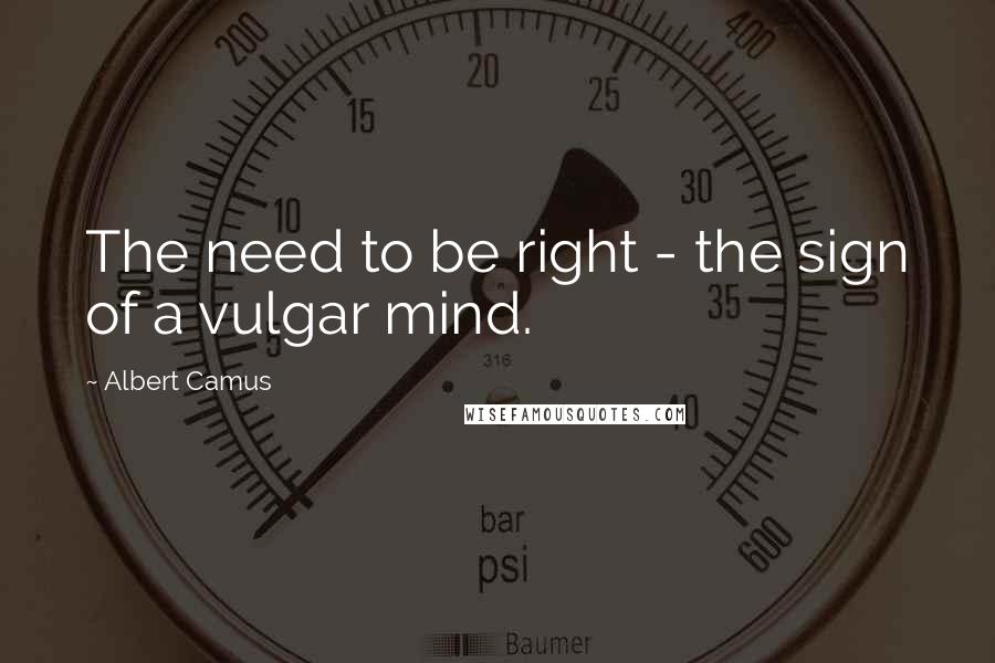 Albert Camus Quotes: The need to be right - the sign of a vulgar mind.