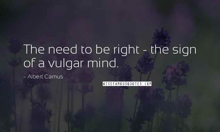 Albert Camus Quotes: The need to be right - the sign of a vulgar mind.