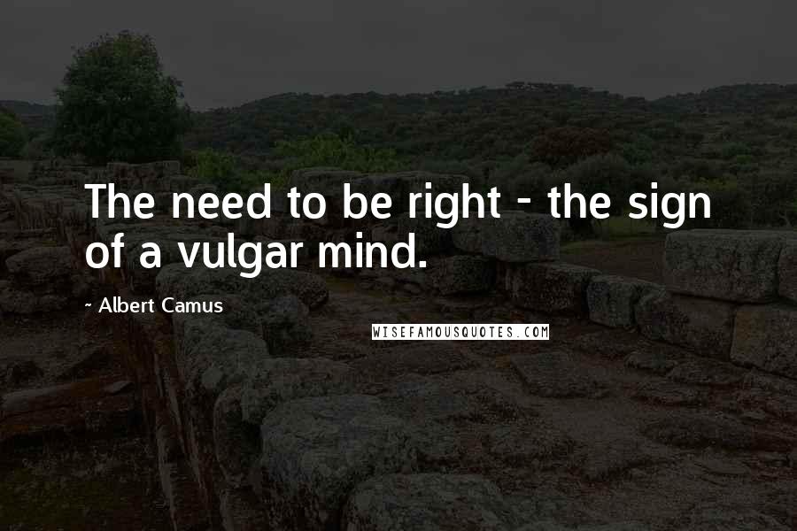 Albert Camus Quotes: The need to be right - the sign of a vulgar mind.