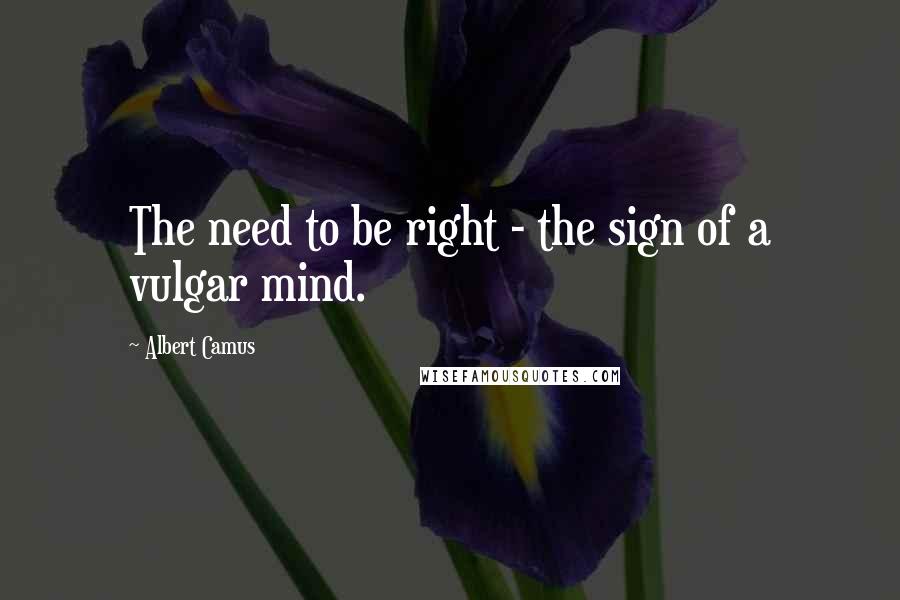 Albert Camus Quotes: The need to be right - the sign of a vulgar mind.