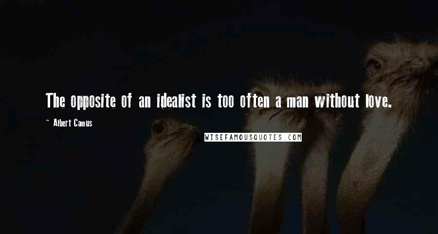 Albert Camus Quotes: The opposite of an idealist is too often a man without love.