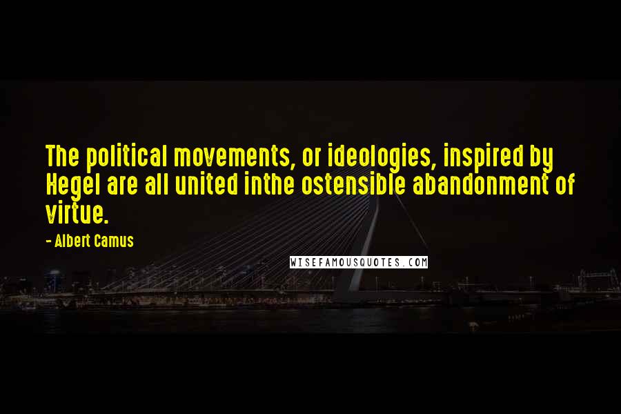 Albert Camus Quotes: The political movements, or ideologies, inspired by Hegel are all united inthe ostensible abandonment of virtue.