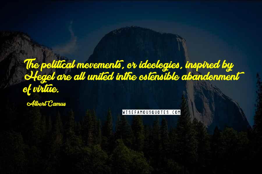 Albert Camus Quotes: The political movements, or ideologies, inspired by Hegel are all united inthe ostensible abandonment of virtue.