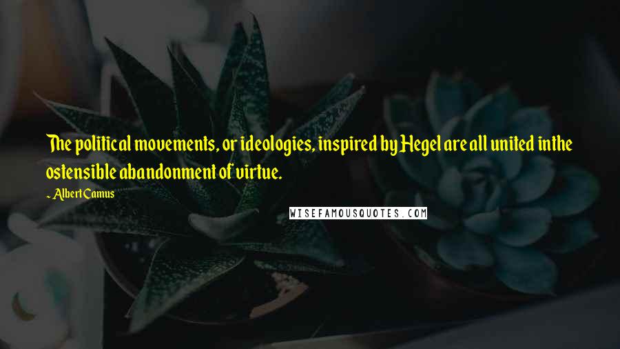 Albert Camus Quotes: The political movements, or ideologies, inspired by Hegel are all united inthe ostensible abandonment of virtue.