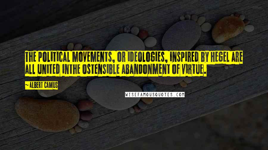 Albert Camus Quotes: The political movements, or ideologies, inspired by Hegel are all united inthe ostensible abandonment of virtue.