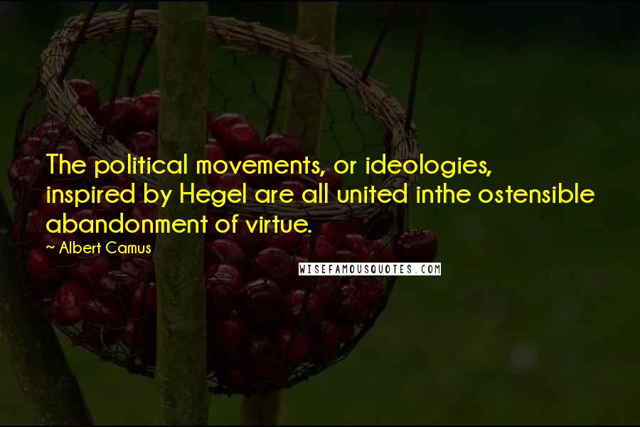 Albert Camus Quotes: The political movements, or ideologies, inspired by Hegel are all united inthe ostensible abandonment of virtue.