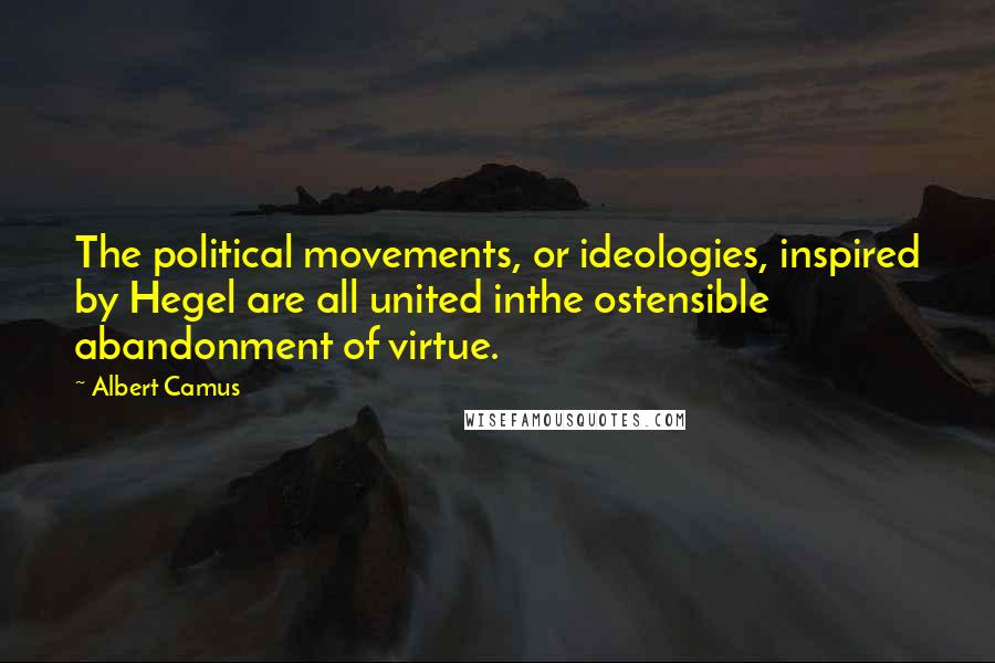 Albert Camus Quotes: The political movements, or ideologies, inspired by Hegel are all united inthe ostensible abandonment of virtue.