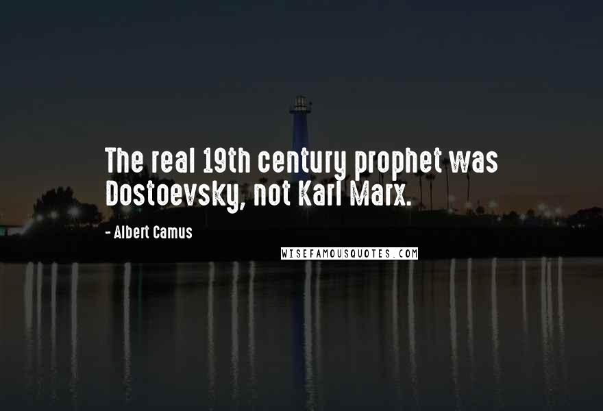 Albert Camus Quotes: The real 19th century prophet was Dostoevsky, not Karl Marx.